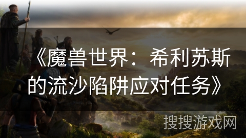 《魔兽世界：希利苏斯的流沙陷阱应对任务》