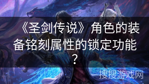 《圣剑传说》角色的装备铭刻属性的锁定功能？