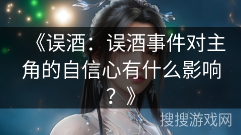 《误酒：误酒事件对主角的自信心有什么影响？》