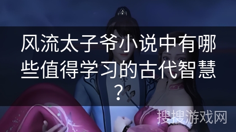 风流太子爷小说中有哪些值得学习的古代智慧? 风流太子爷小说中有哪些值得学习的古代智慧?