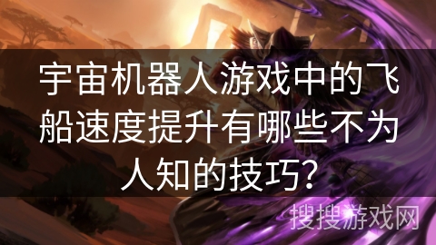 宇宙机器人游戏中的飞船速度提升有哪些不为人知的技巧？