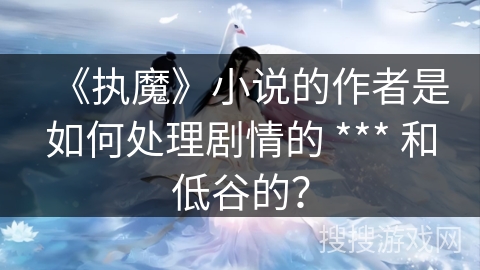 《执魔》小说的作者是如何处理剧情的 *** 和低谷的？
