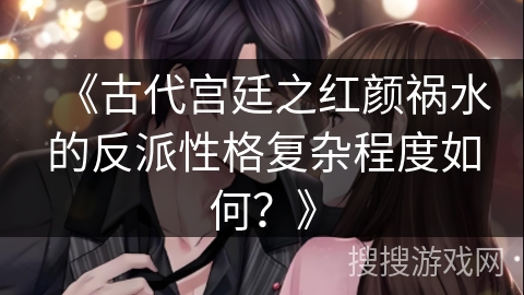 《古代宫廷之红颜祸水的反派性格复杂程度如何？》