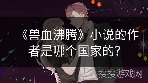 《兽血沸腾》小说的作者是哪个国家的？