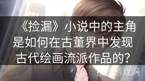 《捡漏》小说中的主角是如何在古董界中发现古代绘画流派作品的？