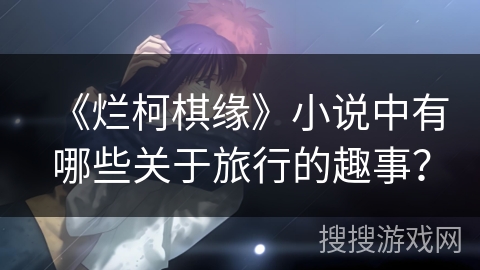 《烂柯棋缘》小说中有哪些关于旅行的趣事？