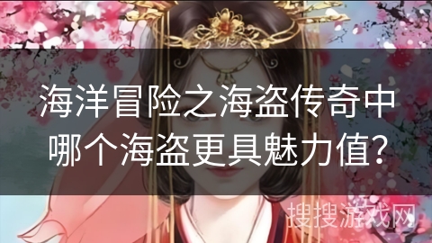 海洋冒险之海盗传奇中哪个海盗更具魅力值？
