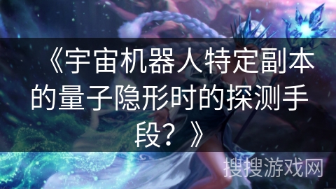 《宇宙机器人特定副本的量子隐形时的探测手段?》 《宇宙机器人特定副本的量子隐形时的探测手段?》