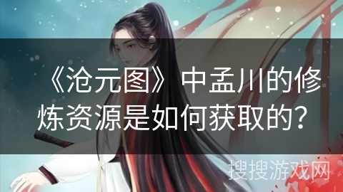 《沧元图》中孟川的修炼资源是如何获取的？