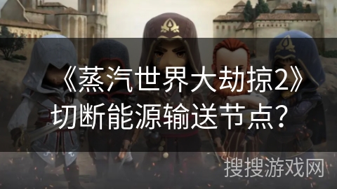 《蒸汽世界大劫掠2》切断能源输送节点? 《蒸汽世界大劫掠2》切断能源输送节点?