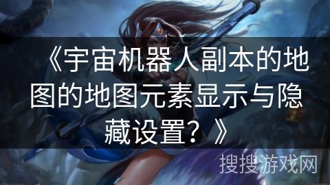 《宇宙机器人副本的地图的地图元素显示与隐藏设置？》
