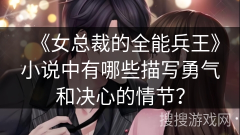 《女总裁的全能兵王》小说中有哪些描写勇气和决心的情节？