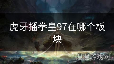 虎牙播拳皇97在哪个板块