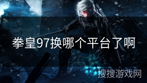 拳皇97换哪个平台了啊