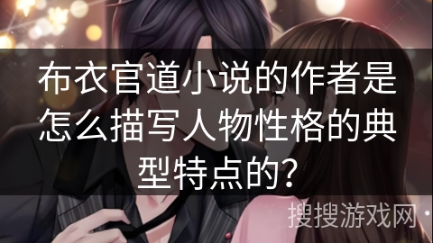布衣官道小说的作者是怎么描写人物性格的典型特点的？