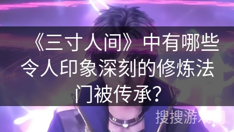 《三寸人间》中有哪些令人印象深刻的修炼法门被传承？