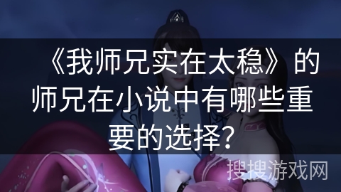 《我师兄实在太稳》的师兄在小说中有哪些重要的选择？