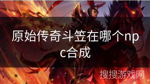 原始传奇斗笠在哪个npc合成