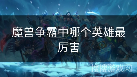 魔兽争霸中哪个英雄最厉害