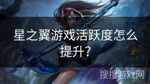 星之翼游戏活跃度怎么提升? 星之翼游戏活跃度怎么提升?