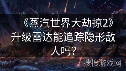 《蒸汽世界大劫掠2》升级雷达能追踪隐形敌人吗？