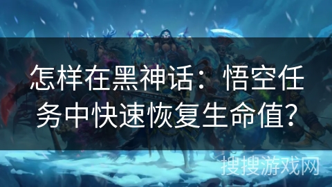 怎样在黑神话：悟空任务中快速恢复生命值？