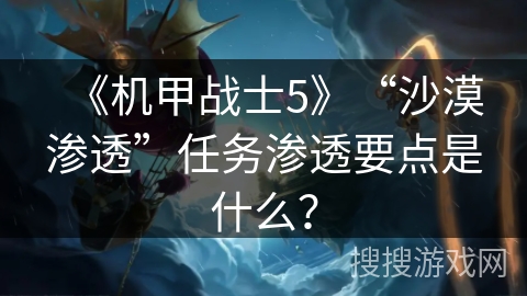 《机甲战士5》“沙漠渗透”任务渗透要点是什么? 《机甲战士5》“沙漠渗透”任务渗透要点是什么?