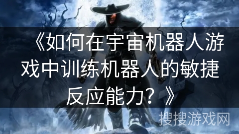 《如何在宇宙机器人游戏中训练机器人的敏捷反应能力？》