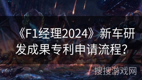 《F1经理2024》新车研发成果专利申请流程？