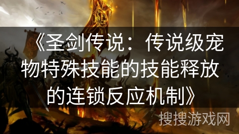 《圣剑传说：传说级宠物特殊技能的技能释放的连锁反应机制》