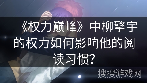 《权力巅峰》中柳擎宇的权力如何影响他的阅读习惯？