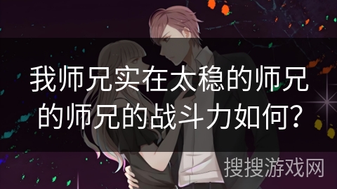 我师兄实在太稳的师兄的师兄的战斗力如何? 我师兄实在太稳的师兄的师兄的战斗力如何?