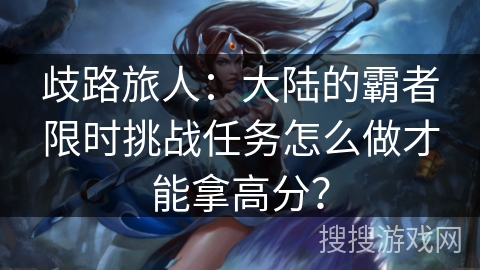 歧路旅人：大陆的霸者限时挑战任务怎么做才能拿高分？