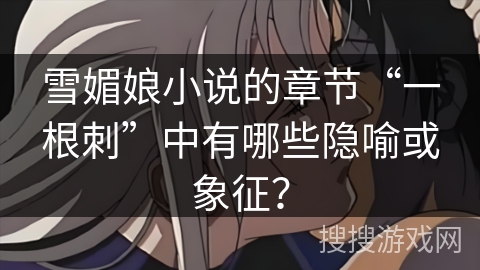 雪媚娘小说的章节“一根刺”中有哪些隐喻或象征？