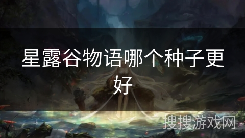 星露谷物语哪个种子更好
