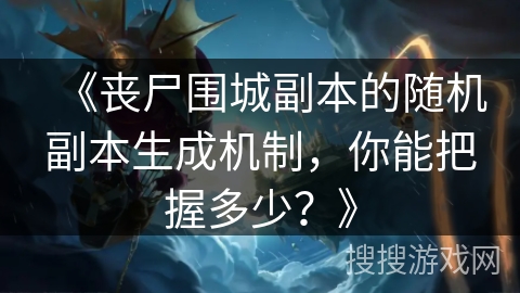 《丧尸围城副本的随机副本生成机制,你能把握多少?》 《丧尸围城副本的随机副本生成机制,你能把握多少?》