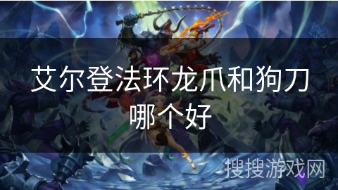 艾尔登法环龙爪和狗刀哪个好