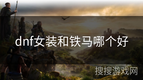 dnf女装和铁马哪个好 dnf女装和铁马哪个好