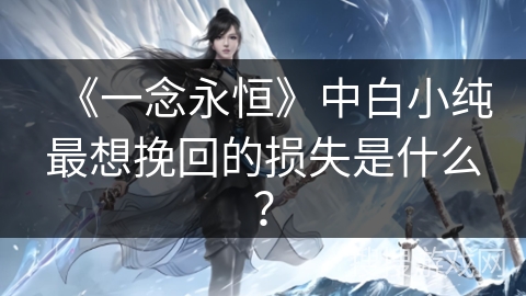 《一念永恒》中白小纯最想挽回的损失是什么？