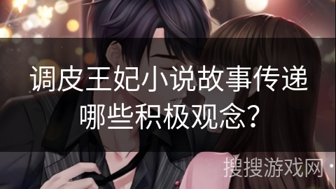 调皮王妃小说故事传递哪些积极观念？