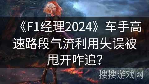 《F1经理2024》车手高速路段气流利用失误被甩开咋追? 《F1经理2024》车手高速路段气流利用失误被甩开咋追?