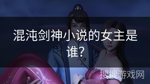 混沌剑神小说的女主是谁? 混沌剑神小说的女主是谁?