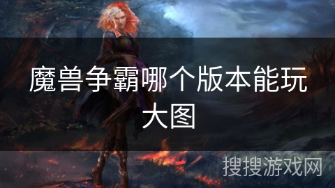 魔兽争霸哪个版本能玩大图