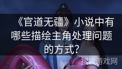 《官道无疆》小说中有哪些描绘主角处理问题的方式？
