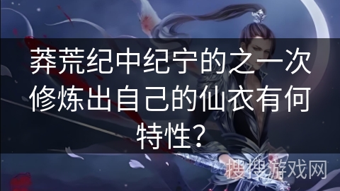 莽荒纪中纪宁的之一次修炼出自己的仙衣有何特性？