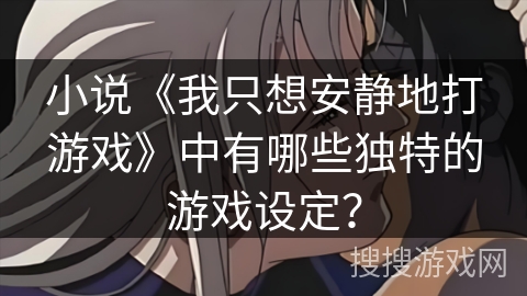 小说《我只想安静地打游戏》中有哪些独特的游戏设定？