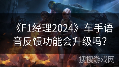 《F1经理2024》车手语音反馈功能会升级吗？