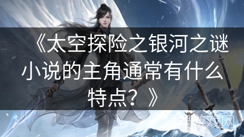 《太空探险之银河之谜小说的主角通常有什么特点？》