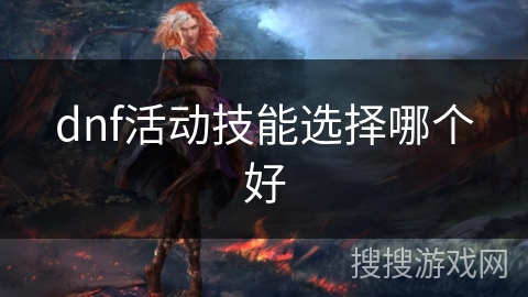 dnf活动技能选择哪个好 dnf活动技能选择哪个好