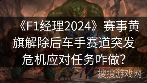《F1经理2024》赛事黄旗解除后车手赛道突发危机应对任务咋做？